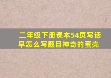 二年级下册课本54页写话 早怎么写题目神奇的蛋壳